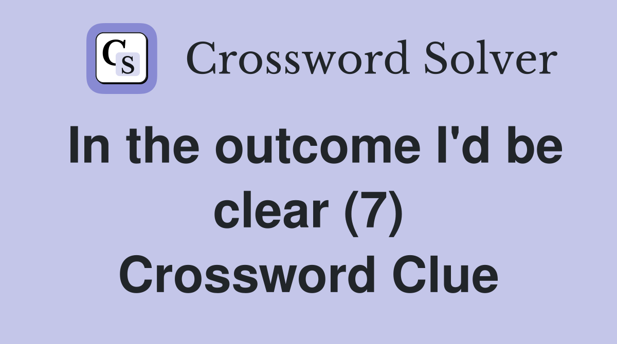 In the outcome I'd be clear (7) Crossword Clue