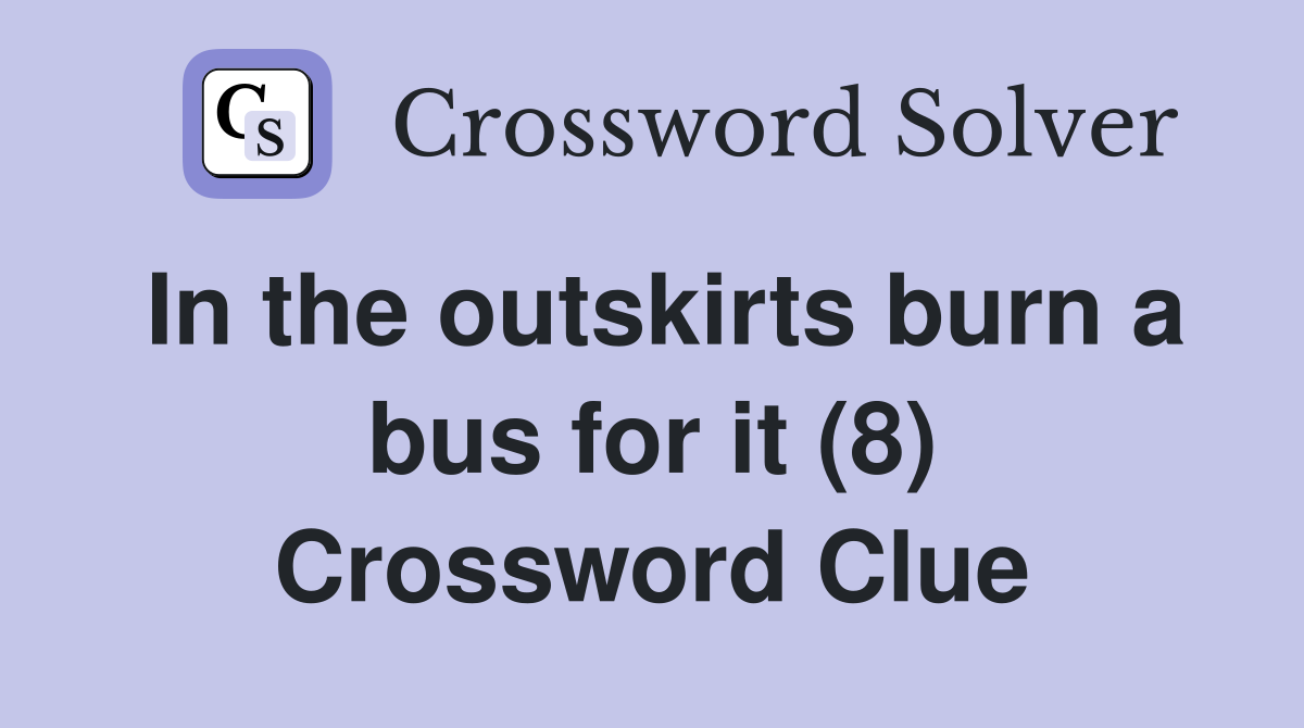 In the outskirts burn a bus for it (8) Crossword Clue