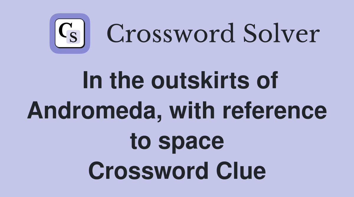 In the outskirts of Andromeda, with reference to space Crossword Clue