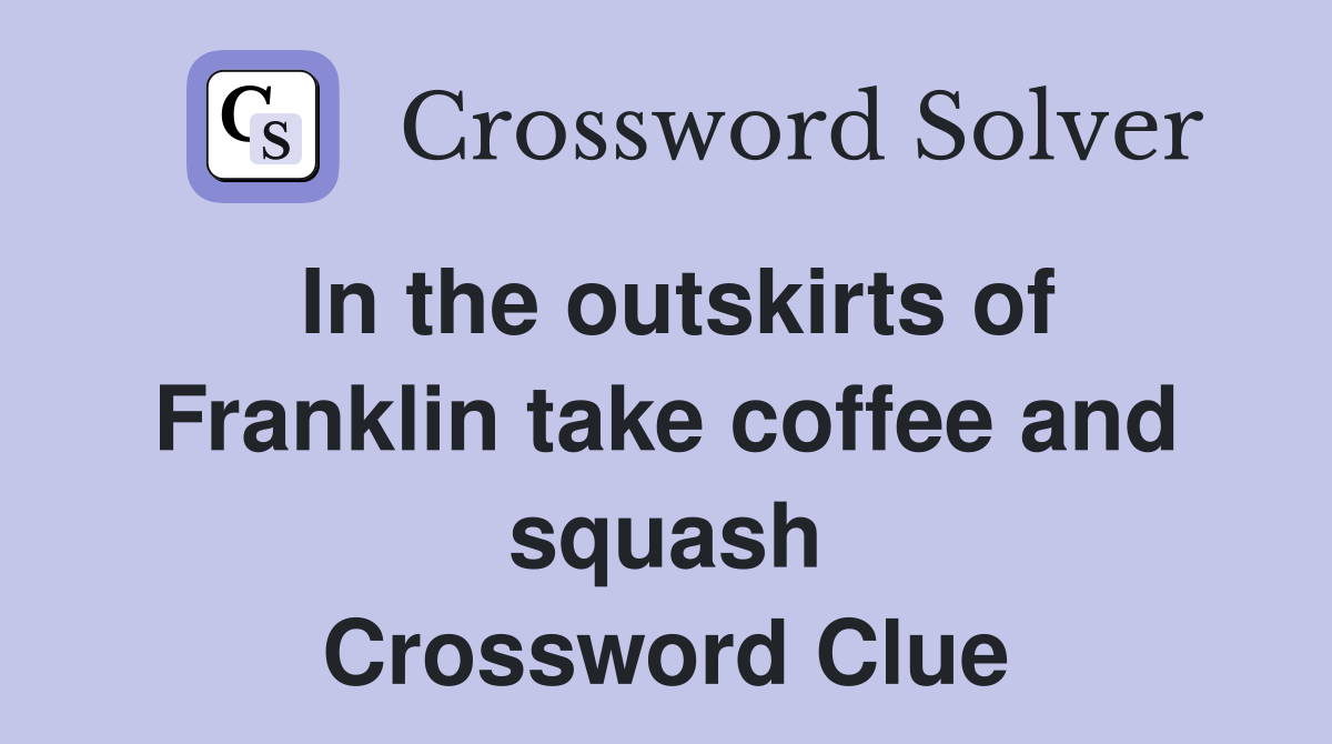 In the outskirts of Franklin take coffee and squash Crossword Clue