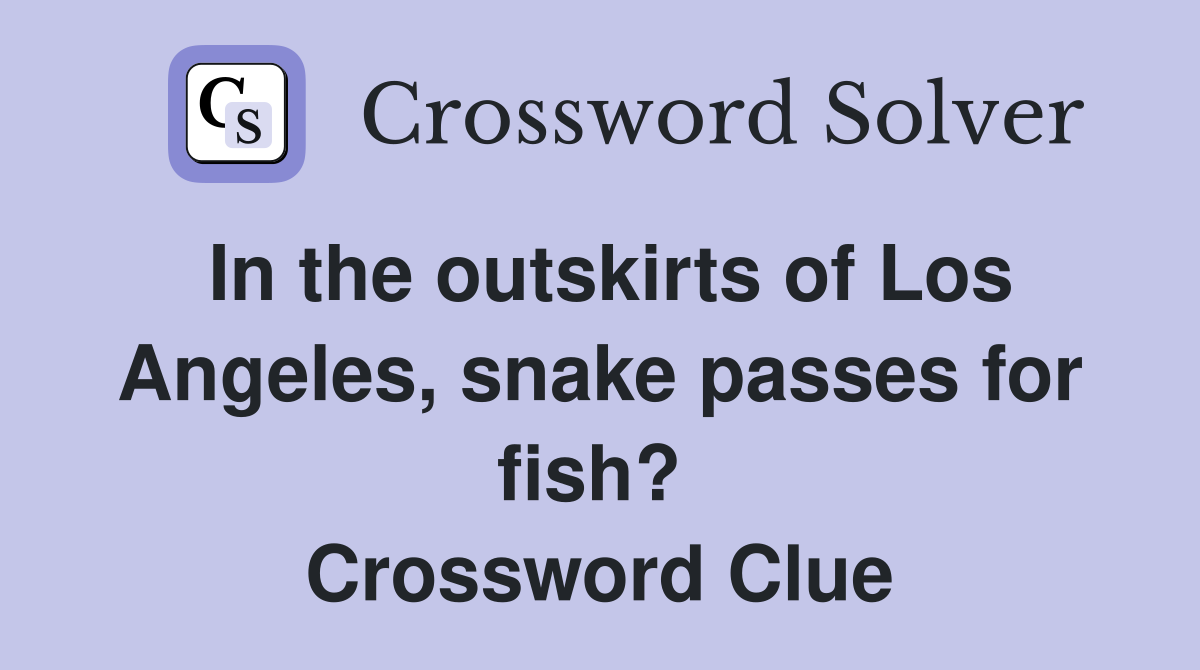 In the outskirts of Los Angeles, snake passes for fish?  Crossword Clue