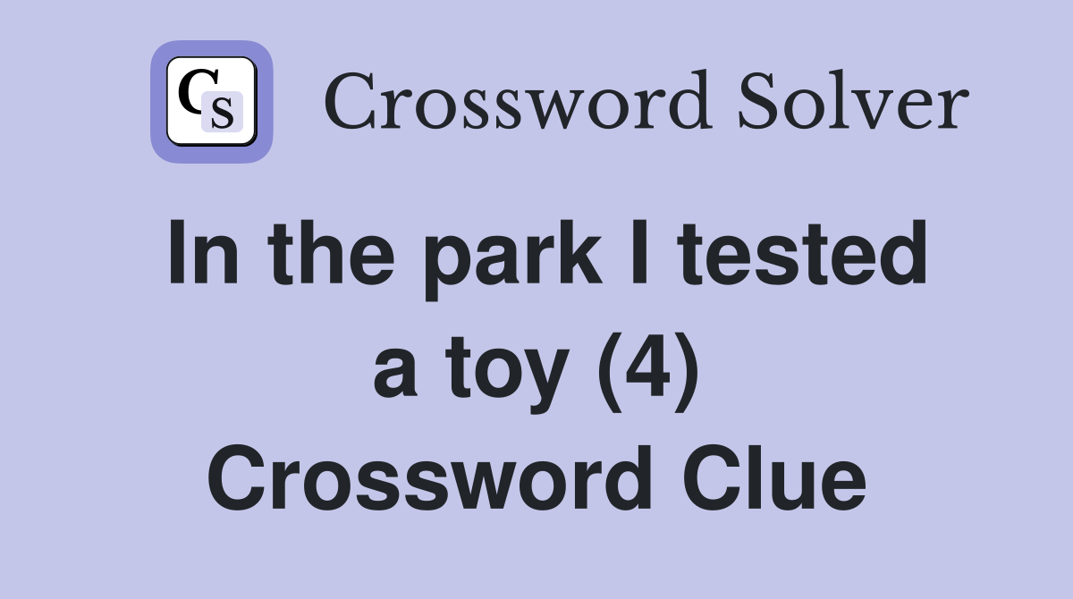 In the park I tested a toy (4) Crossword Clue