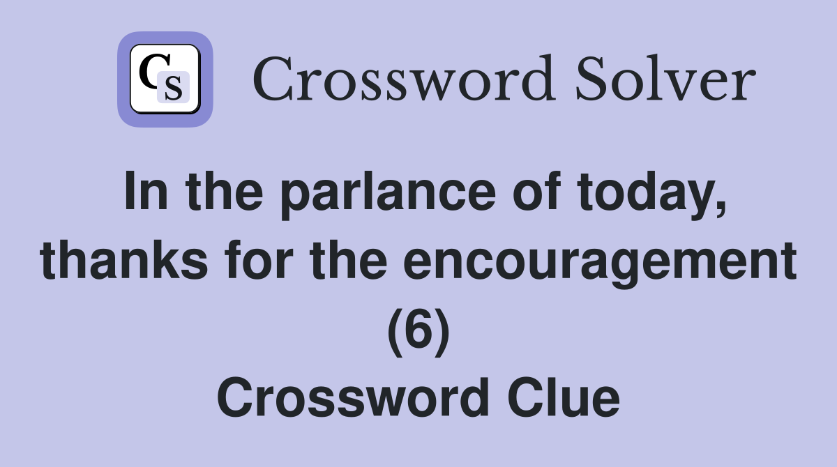 In the parlance of today, thanks for the encouragement (6) Crossword Clue