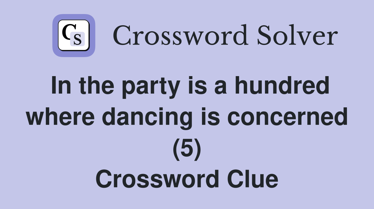 In the party is a hundred where dancing is concerned (5) Crossword Clue