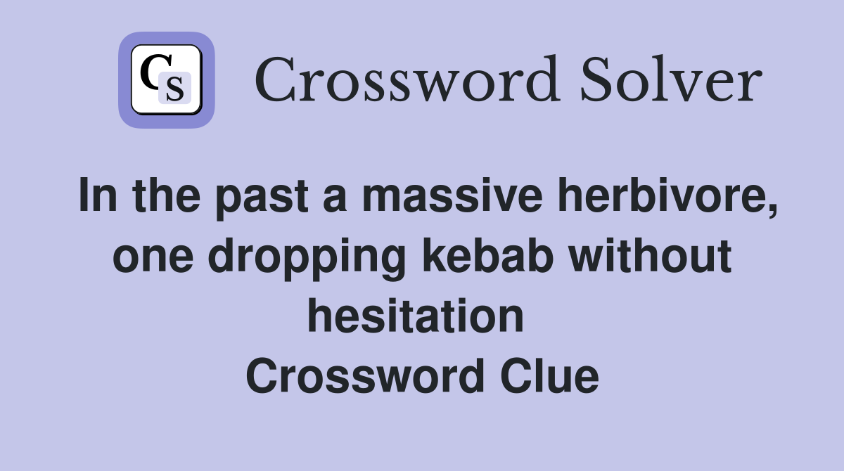 In the past a massive herbivore, one dropping kebab without hesitation  Crossword Clue