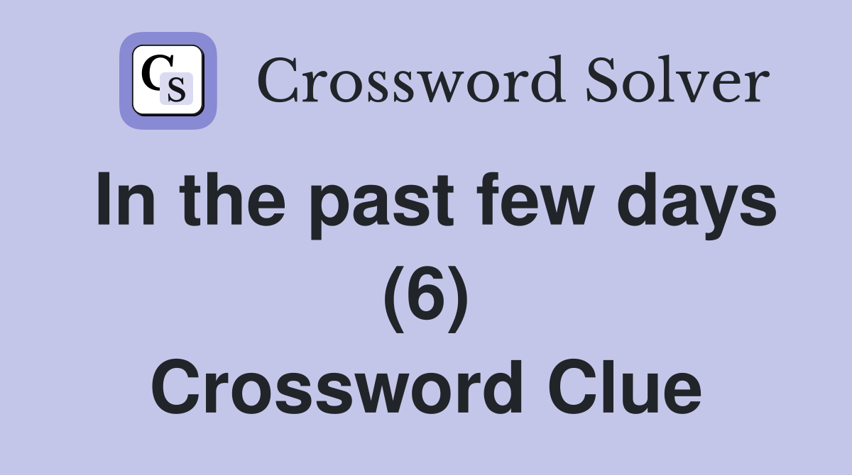 In the past few days (6) Crossword Clue