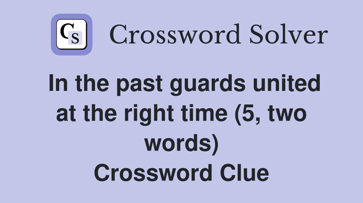 In the past guards united at the right time (5, two words) Crossword Clue