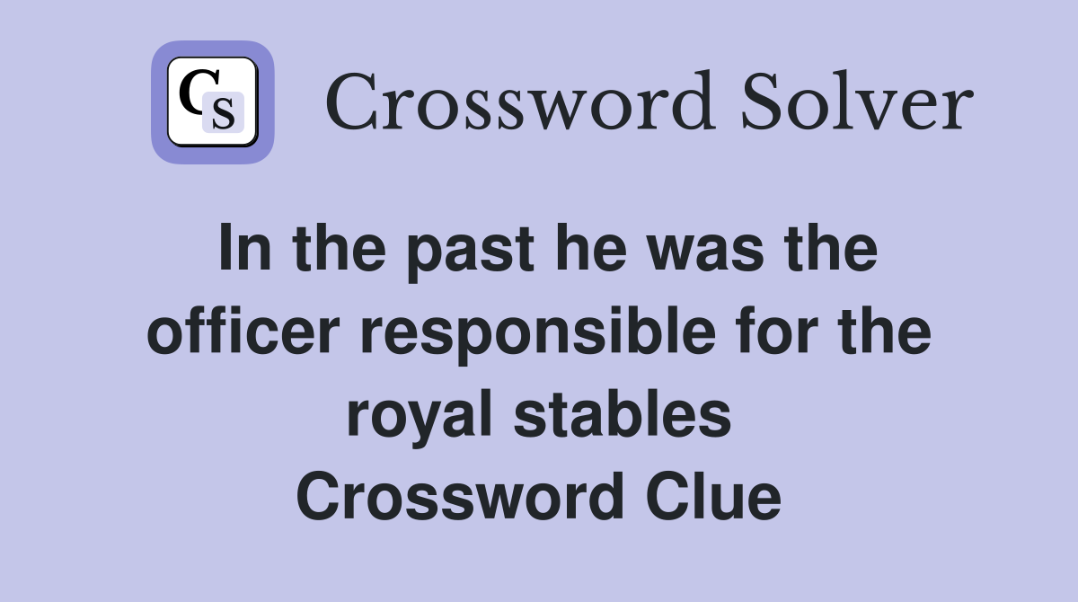 In the past he was the officer responsible for the royal stables Crossword Clue