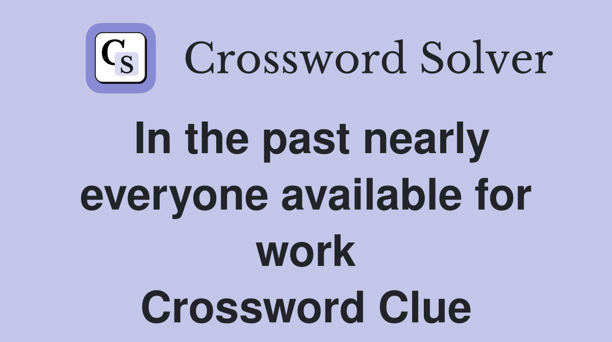 In the past nearly everyone available for work Crossword Clue