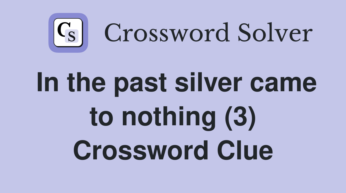 In the past silver came to nothing (3) Crossword Clue