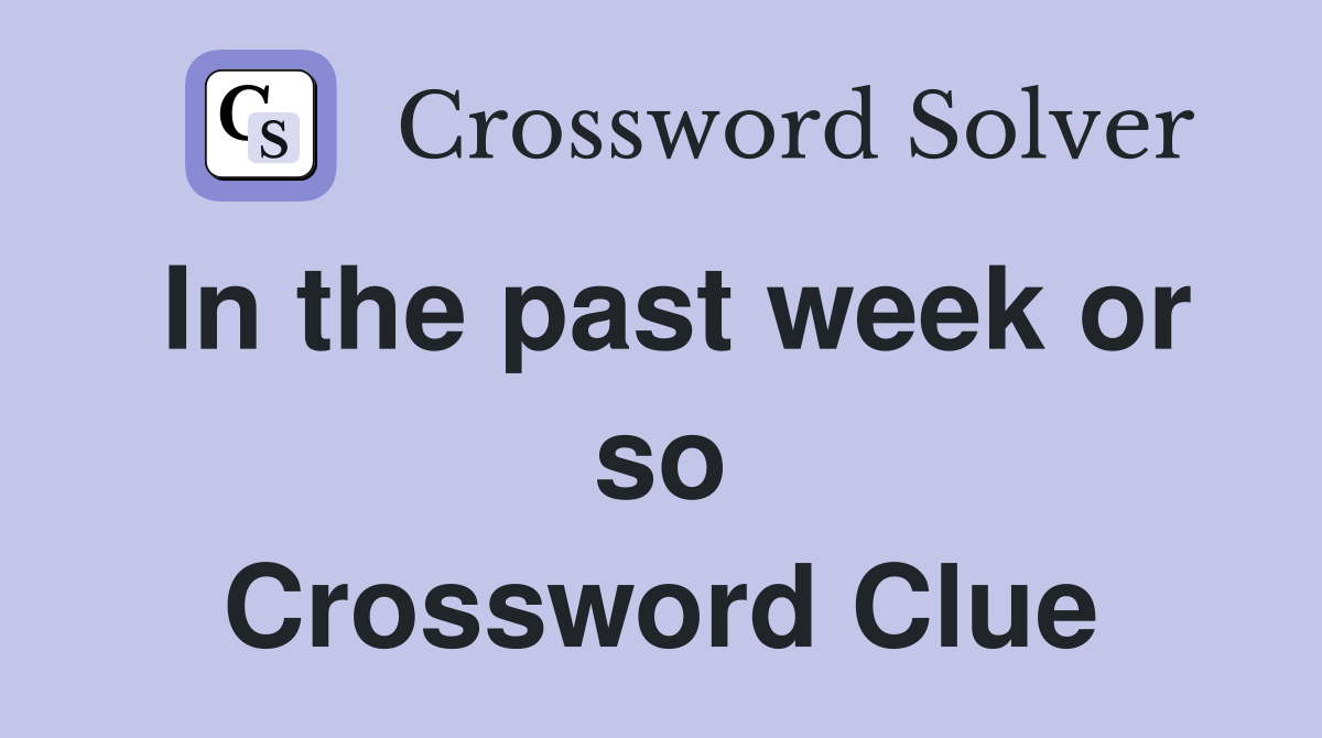 In the past week or so Crossword Clue