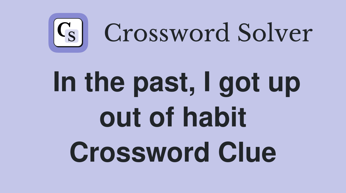 In the past, I got up out of habit Crossword Clue