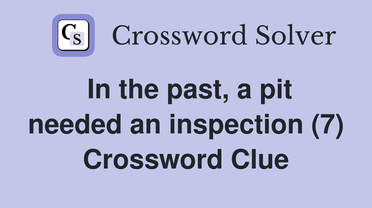 In the past, a pit needed an inspection (7) Crossword Clue