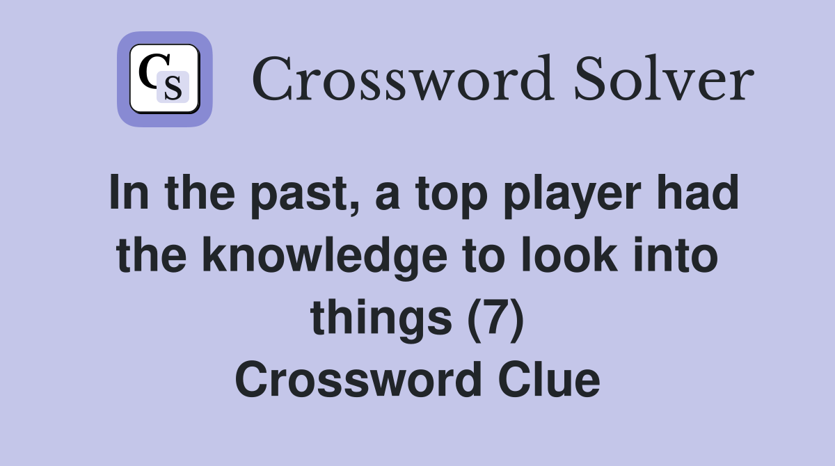 In the past, a top player had the knowledge to look into things (7) Crossword Clue