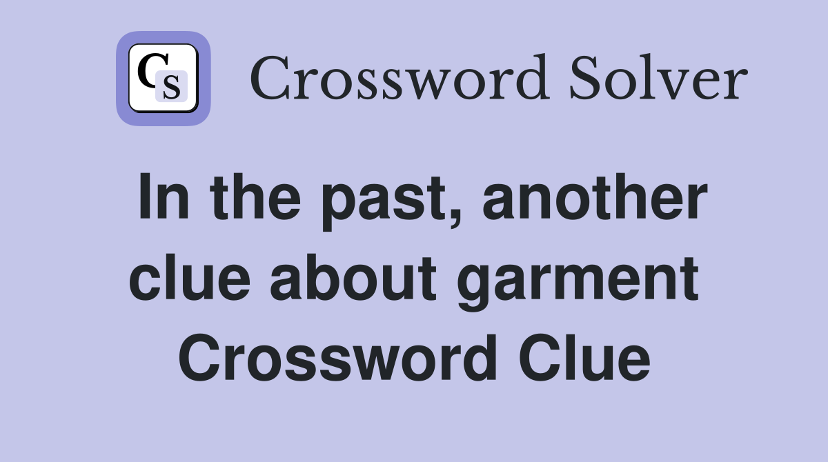 In the past, another clue about garment Crossword Clue