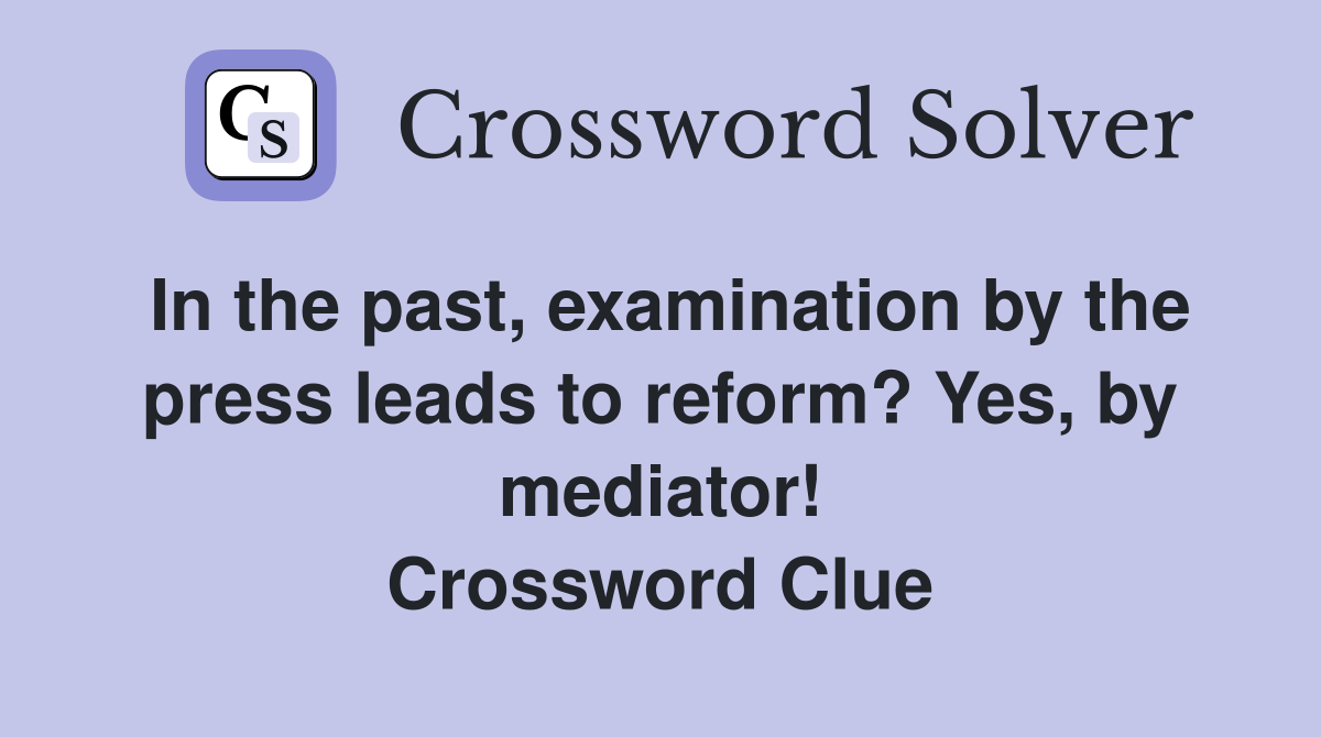 In the past, examination by the press leads to reform? Yes, by mediator! Crossword Clue