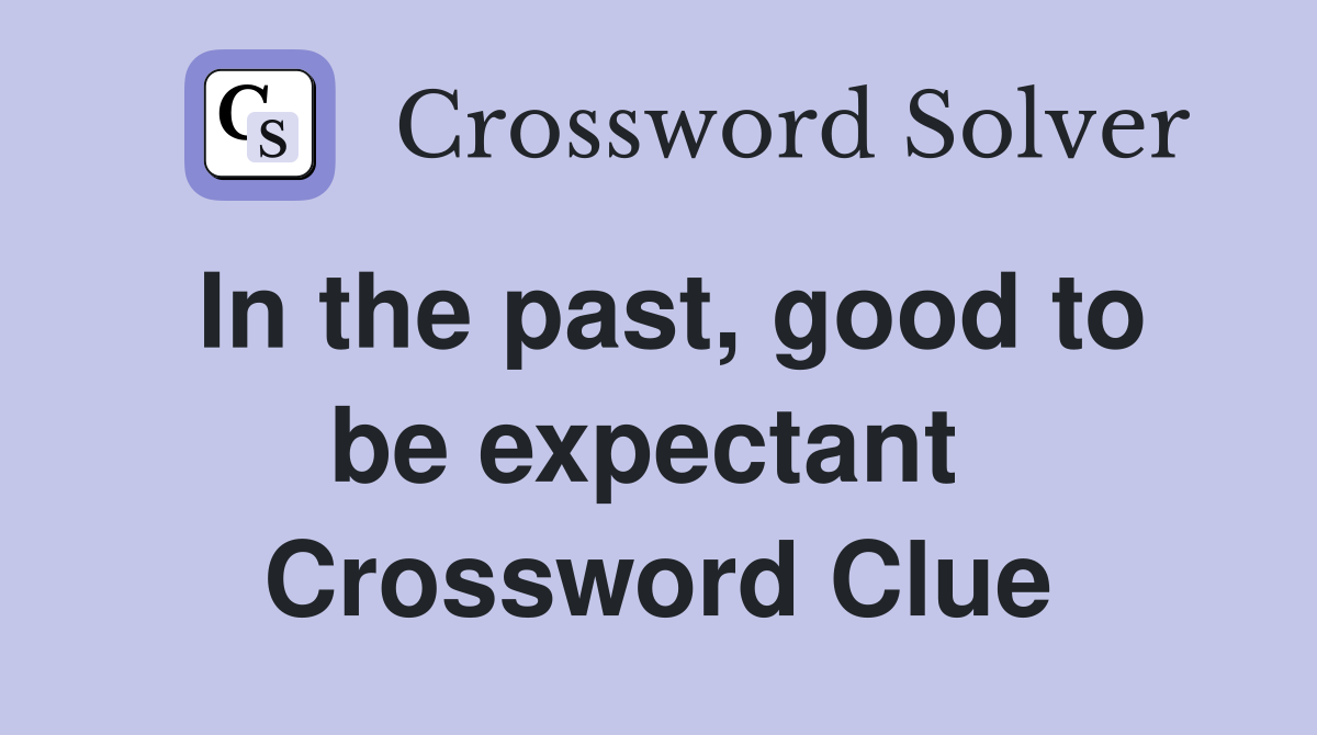 In the past, good to be expectant  Crossword Clue