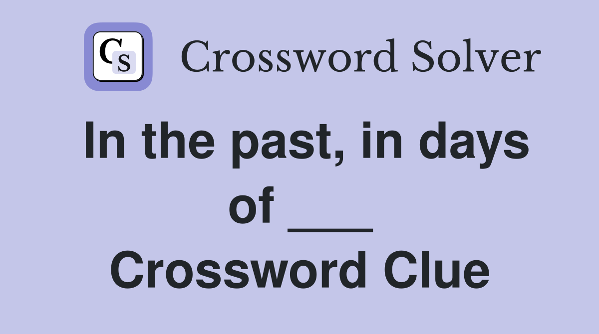 In the past, in days of ___ Crossword Clue