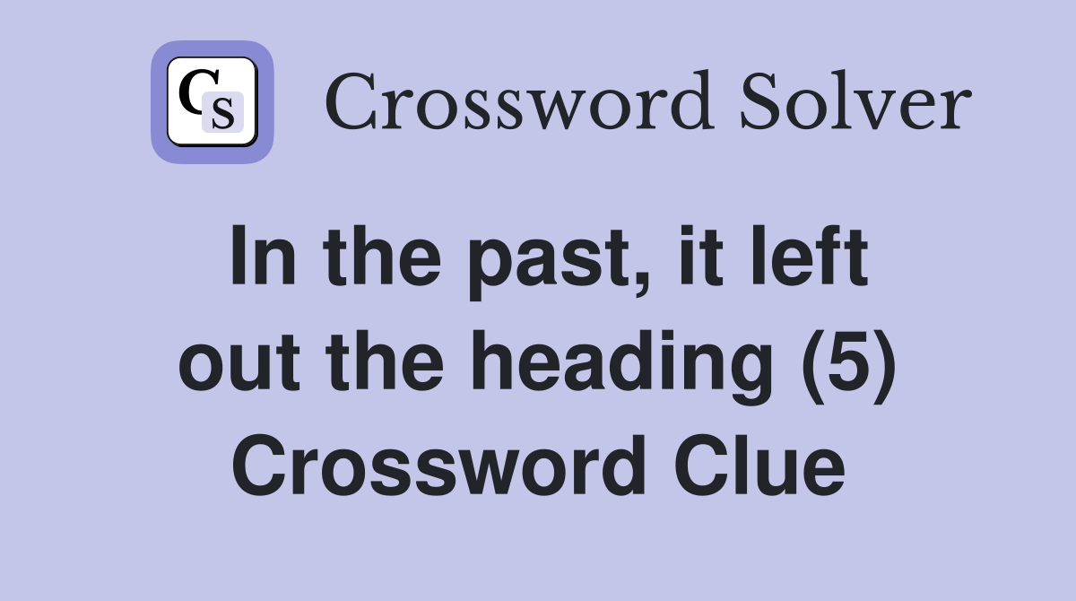 In the past, it left out the heading (5) Crossword Clue