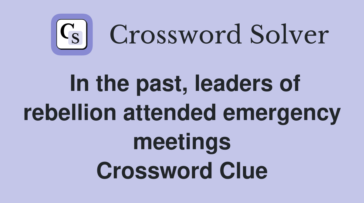 In the past, leaders of rebellion attended emergency meetings Crossword Clue