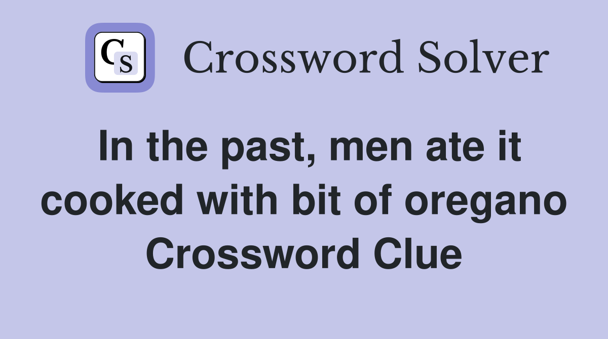 In the past, men ate it cooked with bit of oregano Crossword Clue