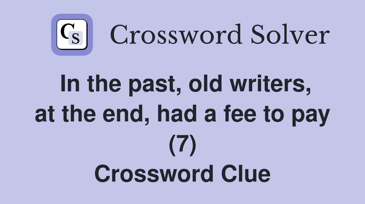 In the past, old writers, at the end, had a fee to pay (7) Crossword Clue