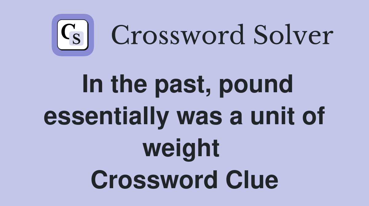 In the past, pound essentially was a unit of weight  Crossword Clue