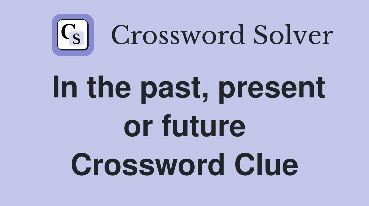 In the past, present or future Crossword Clue