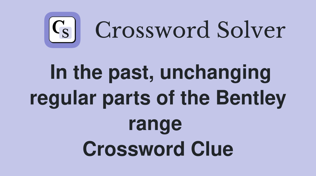 In the past, unchanging regular parts of the Bentley range  Crossword Clue