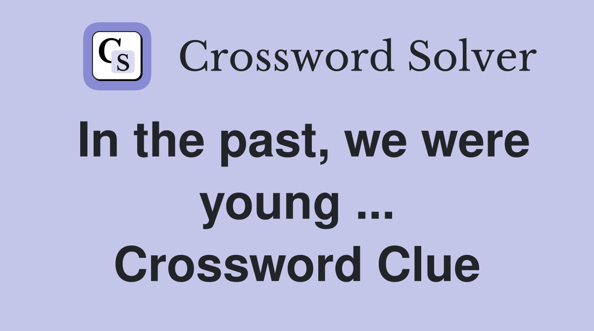 In the past, we were young ... Crossword Clue