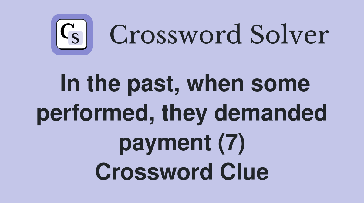 In the past, when some performed, they demanded payment (7) Crossword Clue