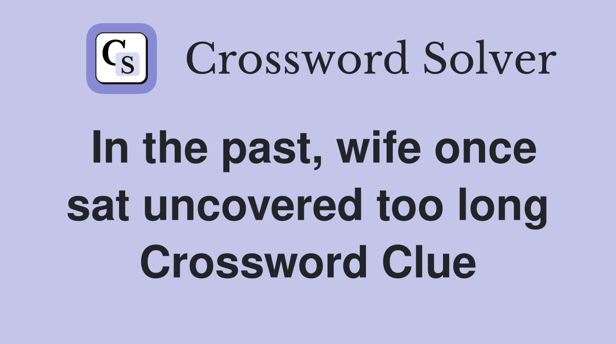 In the past, wife once sat uncovered too long Crossword Clue