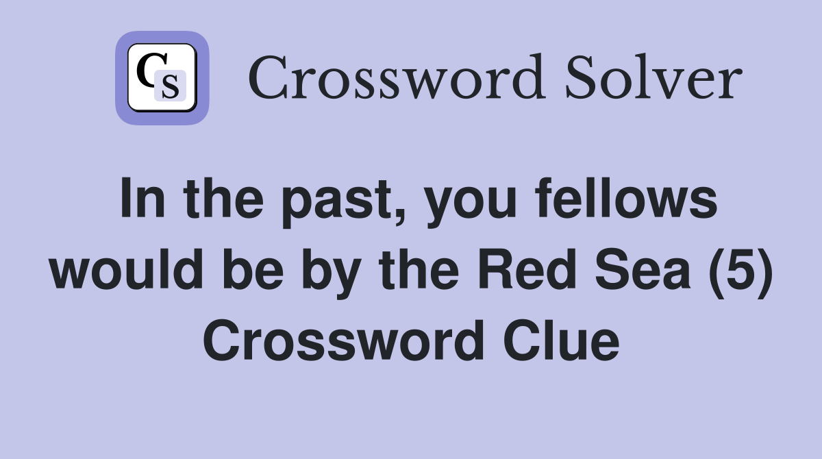 In the past, you fellows would be by the Red Sea (5) Crossword Clue