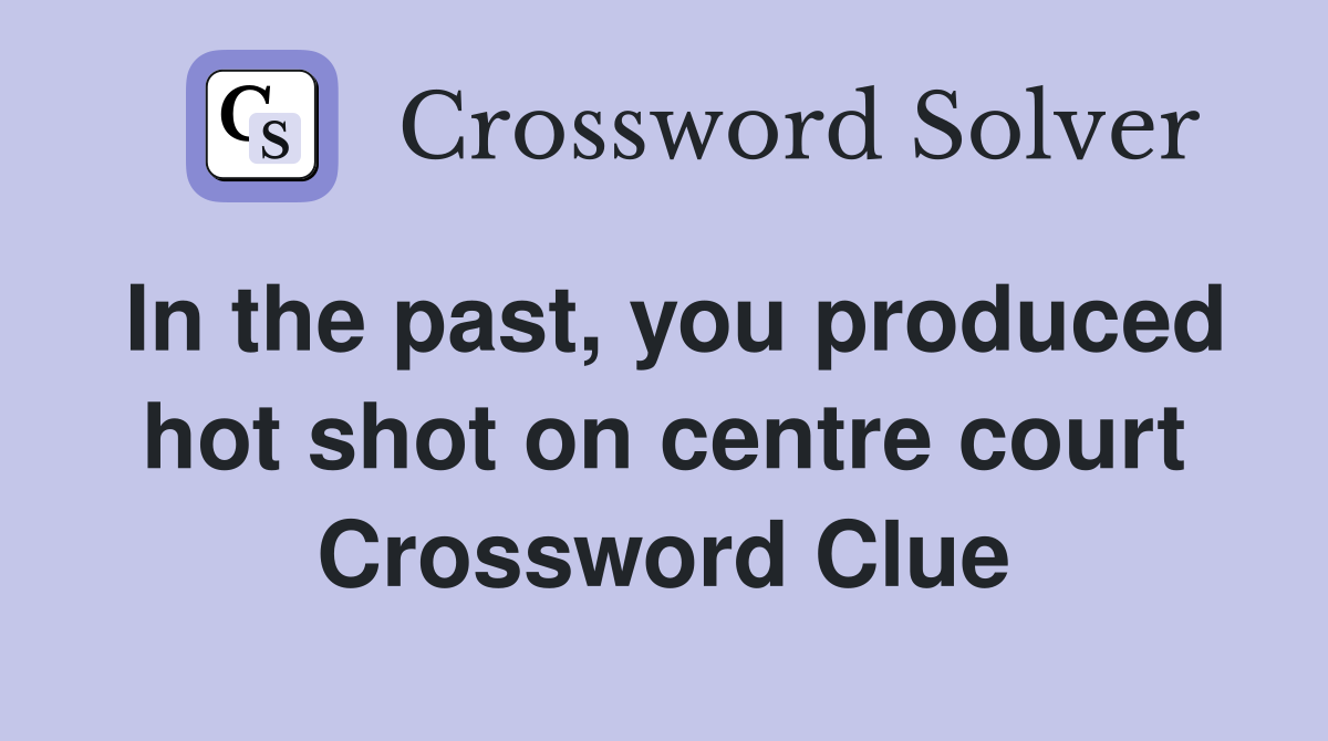 In the past, you produced hot shot on centre court Crossword Clue