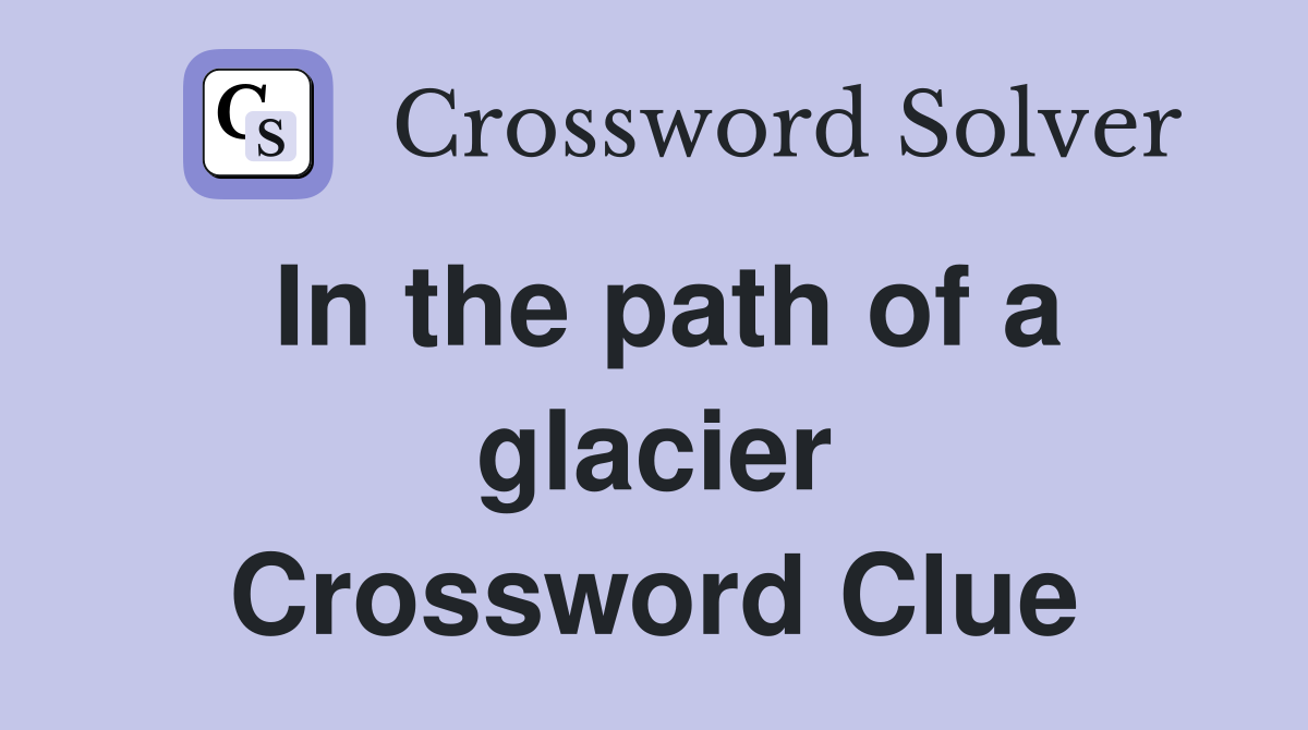 In the path of a glacier Crossword Clue