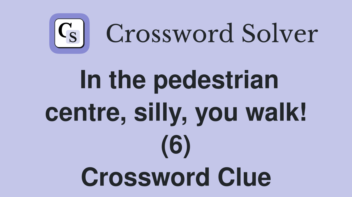 In the pedestrian centre, silly, you walk! (6) Crossword Clue