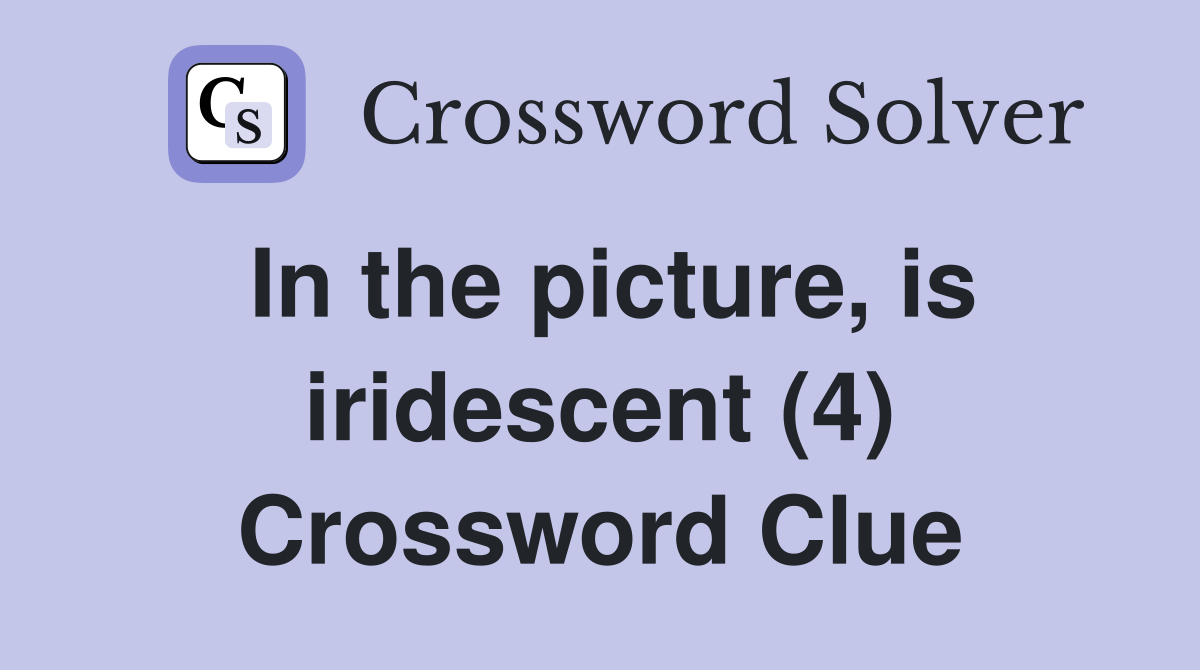 In the picture, is iridescent (4) Crossword Clue