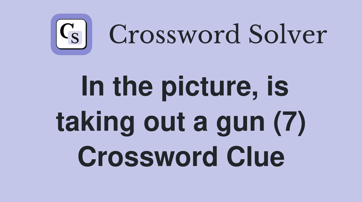 In the picture, is taking out a gun (7) Crossword Clue
