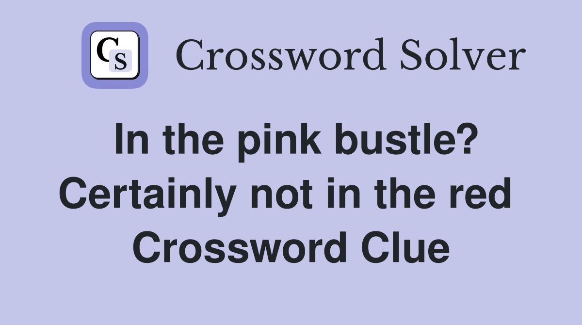 In the pink bustle? Certainly not in the red  Crossword Clue