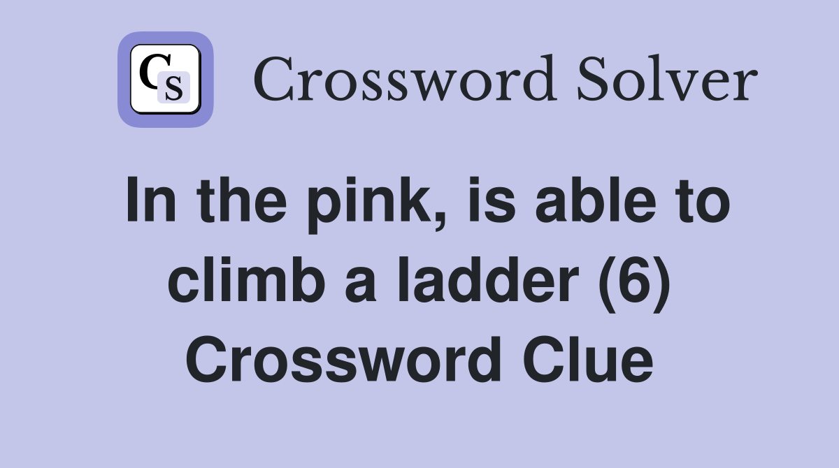 In the pink, is able to climb a ladder (6) Crossword Clue