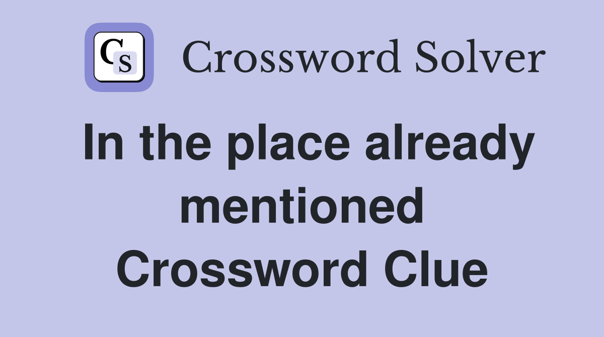 In the place already mentioned Crossword Clue