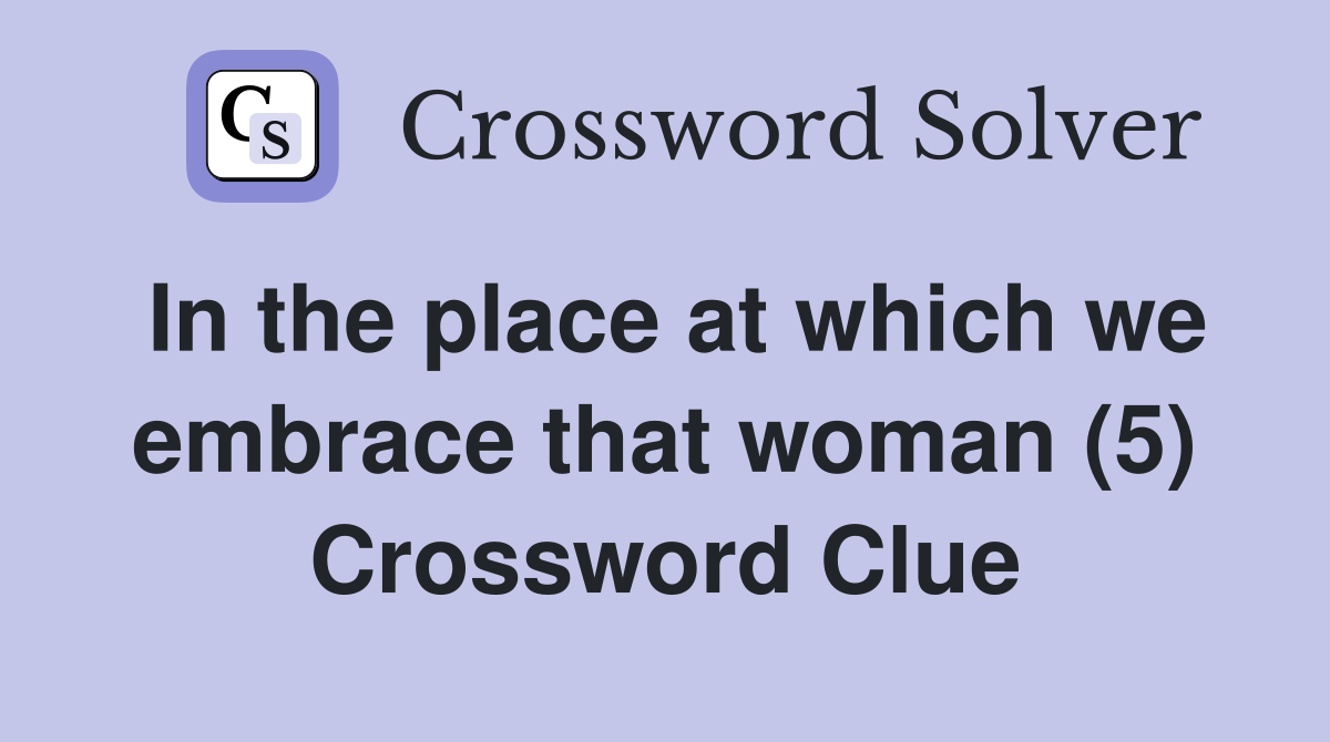 In the place at which we embrace that woman (5) Crossword Clue