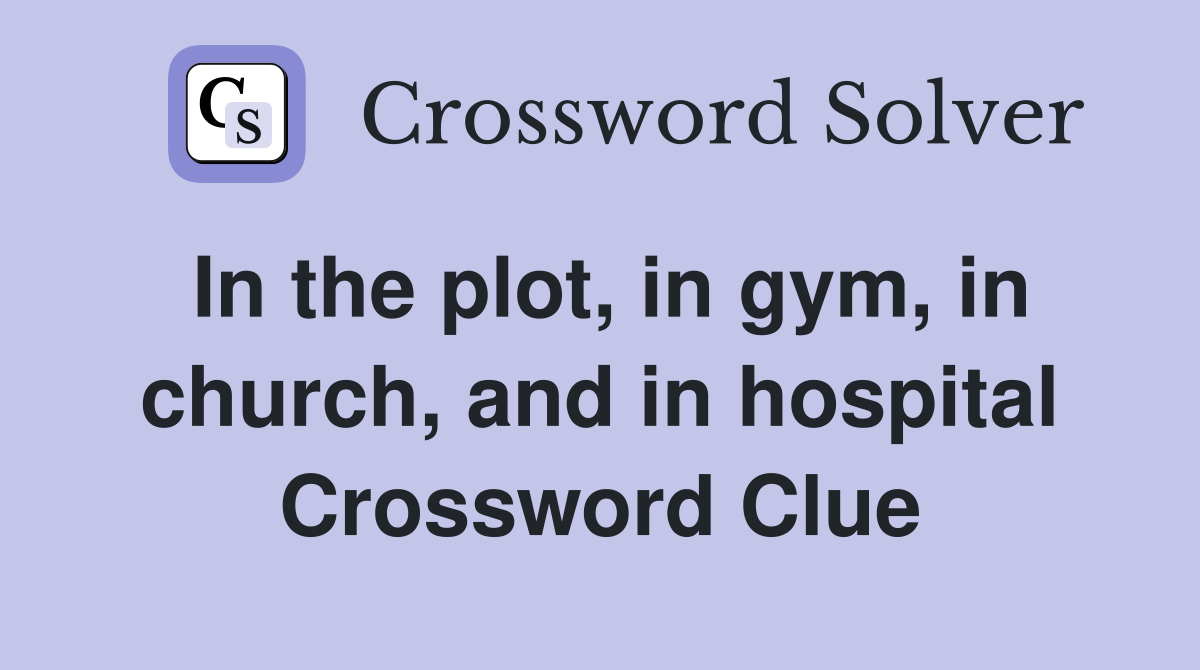 In the plot, in gym, in church, and in hospital Crossword Clue
