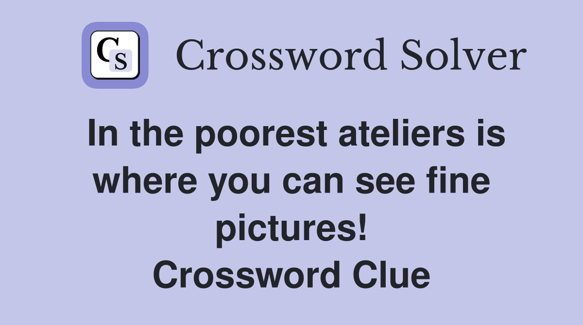 In the poorest ateliers is where you can see fine pictures! Crossword Clue