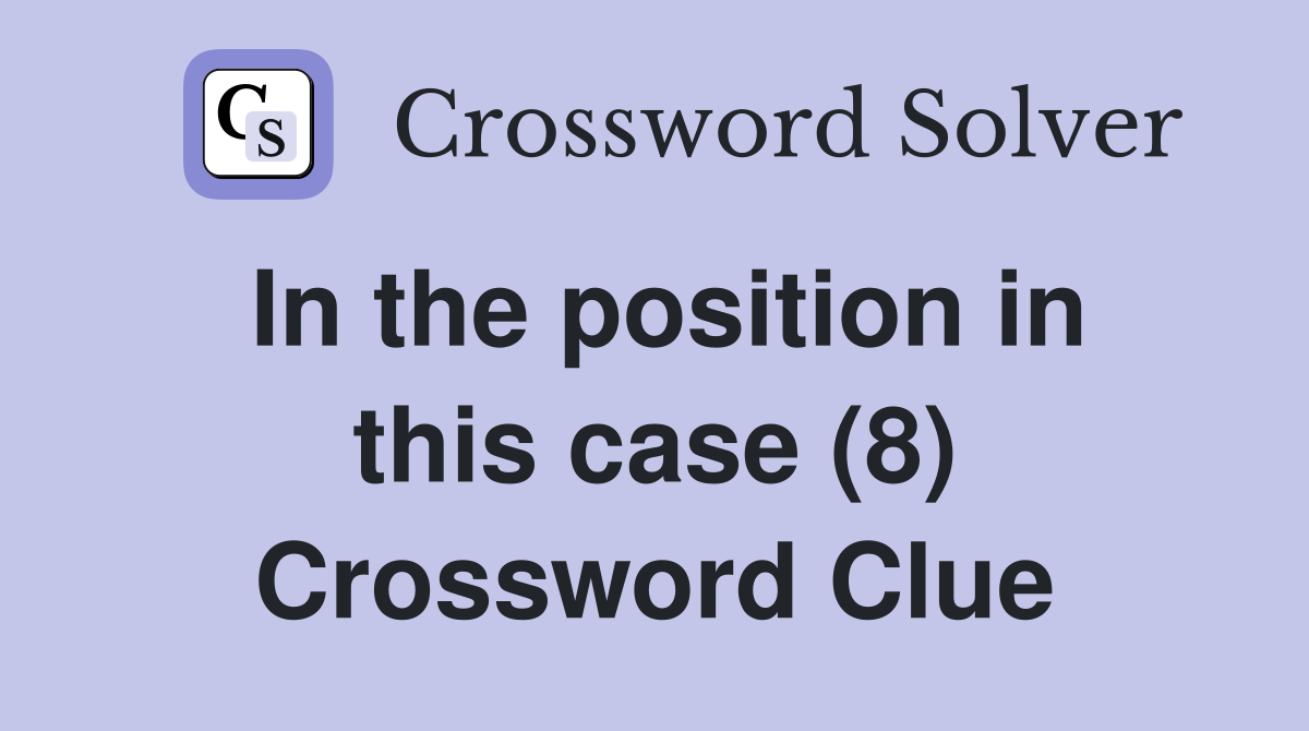 In the position in this case (8) Crossword Clue
