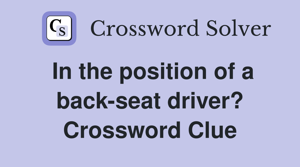 In the position of a back-seat driver? Crossword Clue
