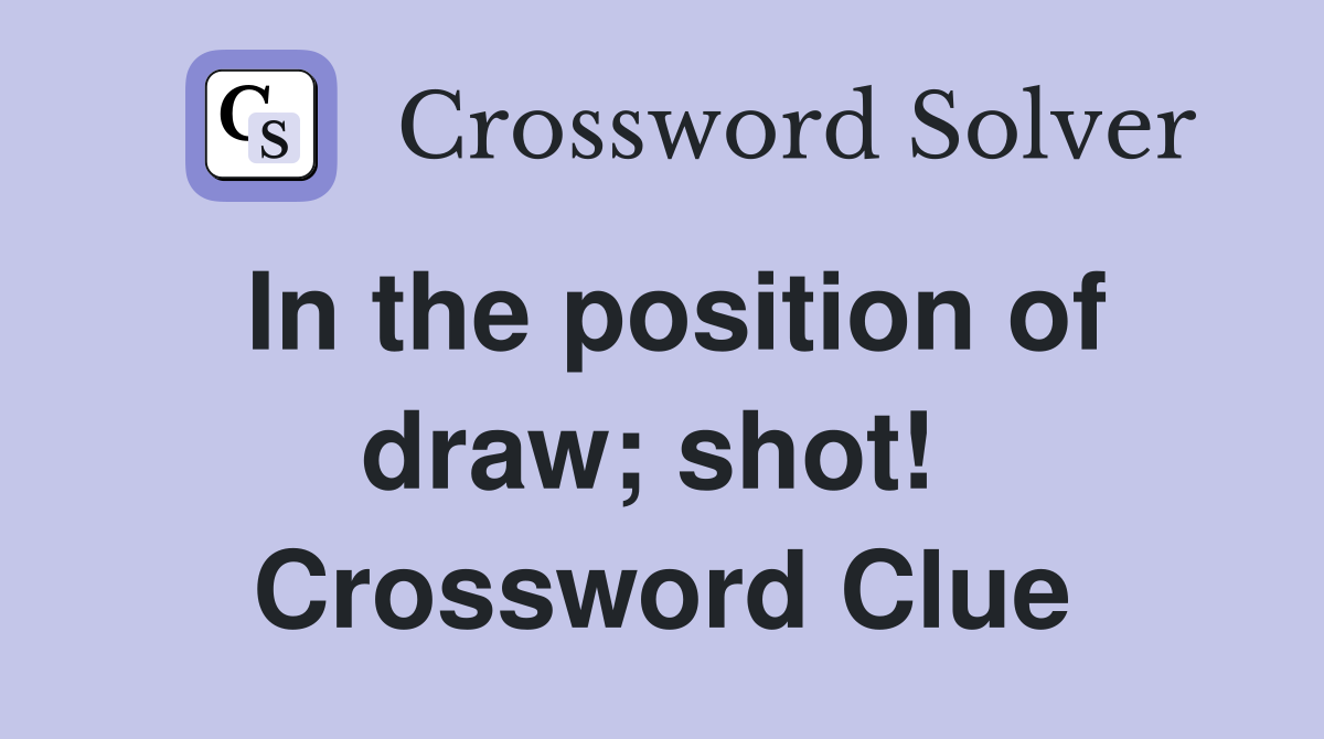 In the position of draw; shot!  Crossword Clue