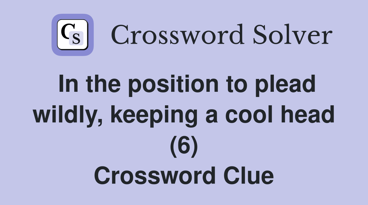In the position to plead wildly, keeping a cool head (6) Crossword Clue