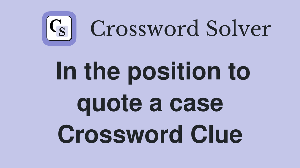 In the position to quote a case Crossword Clue