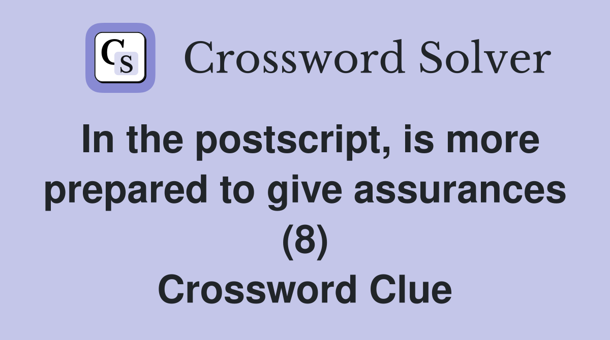 In the postscript, is more prepared to give assurances (8) Crossword Clue